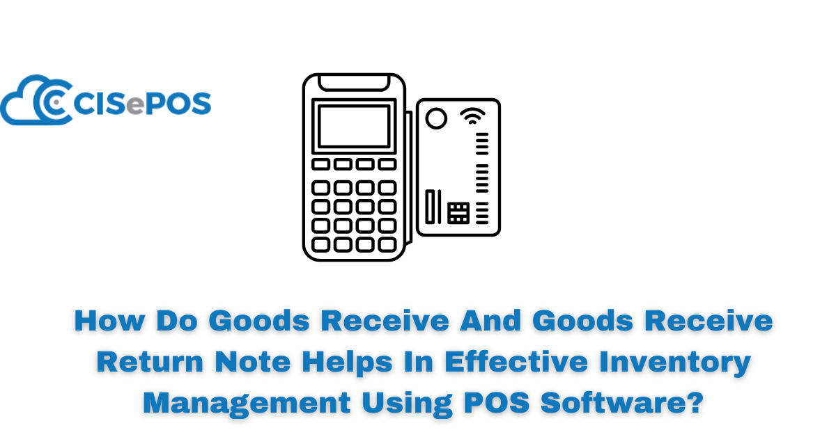 How Do Goods Receive And Goods Receive Return Note Helps In Effective Inventory Management Using POS Software?