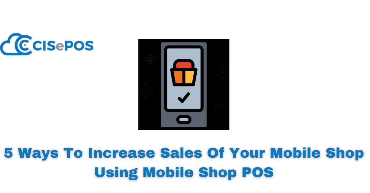 5 Ways To Increase Sales Of Your Mobile Shop Using Mobile Shop POS