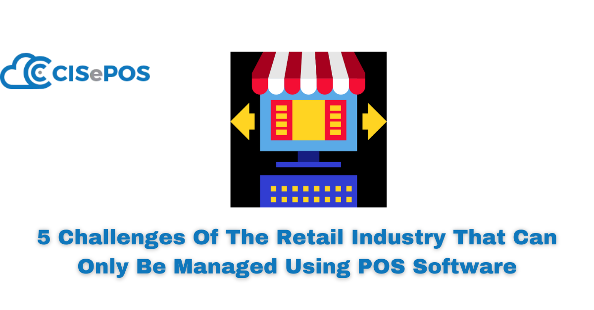 5 Challenges Of The Retail Industry That Can Only Be Managed Using POS Software
