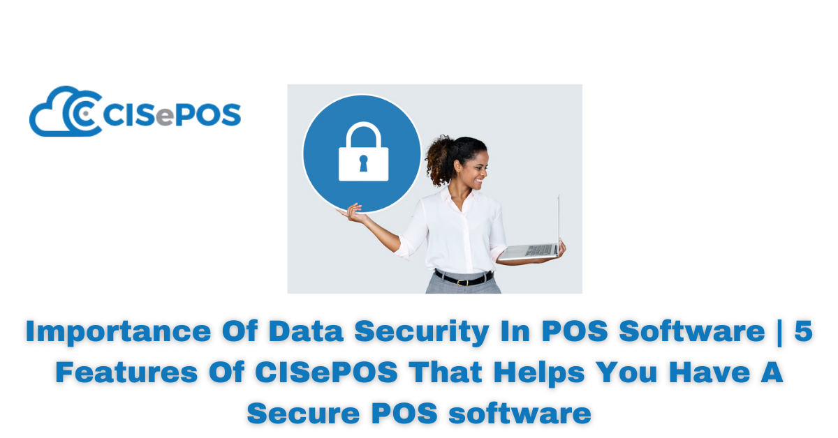 Importance Of Data Security In POS Software | 5 Features Of CISePOS That Helps You Have A Secure POS software