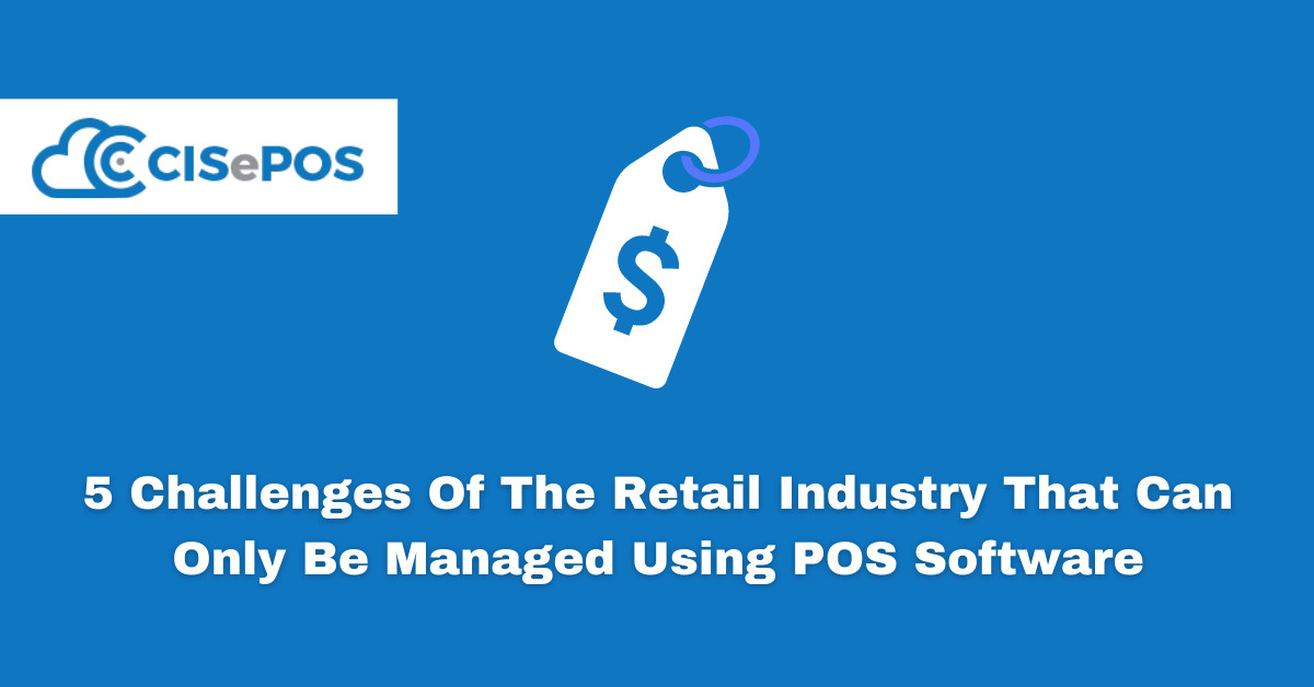 5 Challenges Of The Retail Industry That Can Only Be Managed Using POS Software