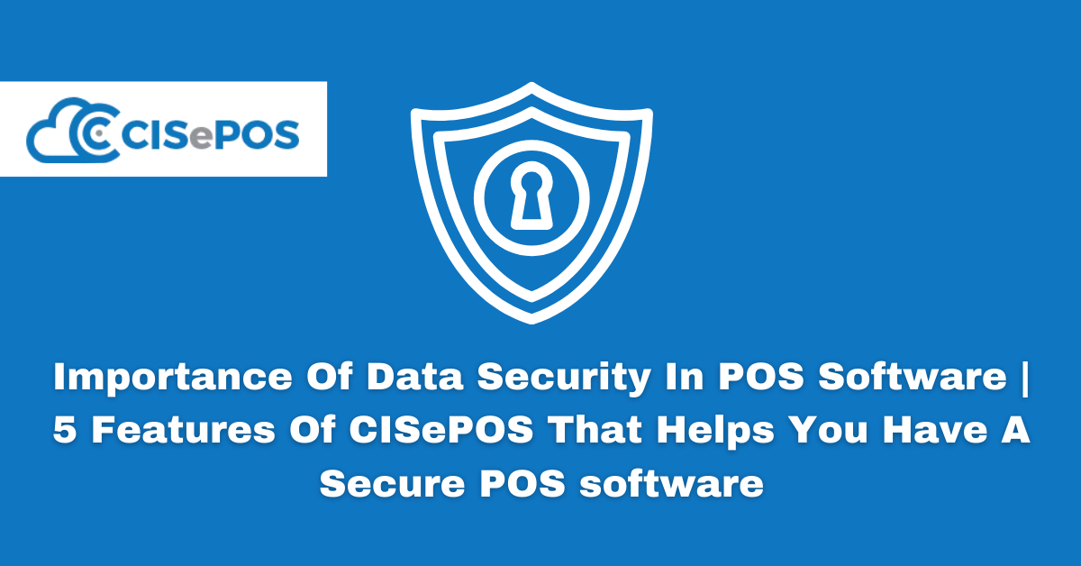 Importance Of Data Security In POS Software | 5 Features Of CISePOS That Helps You Have A Secure POS software