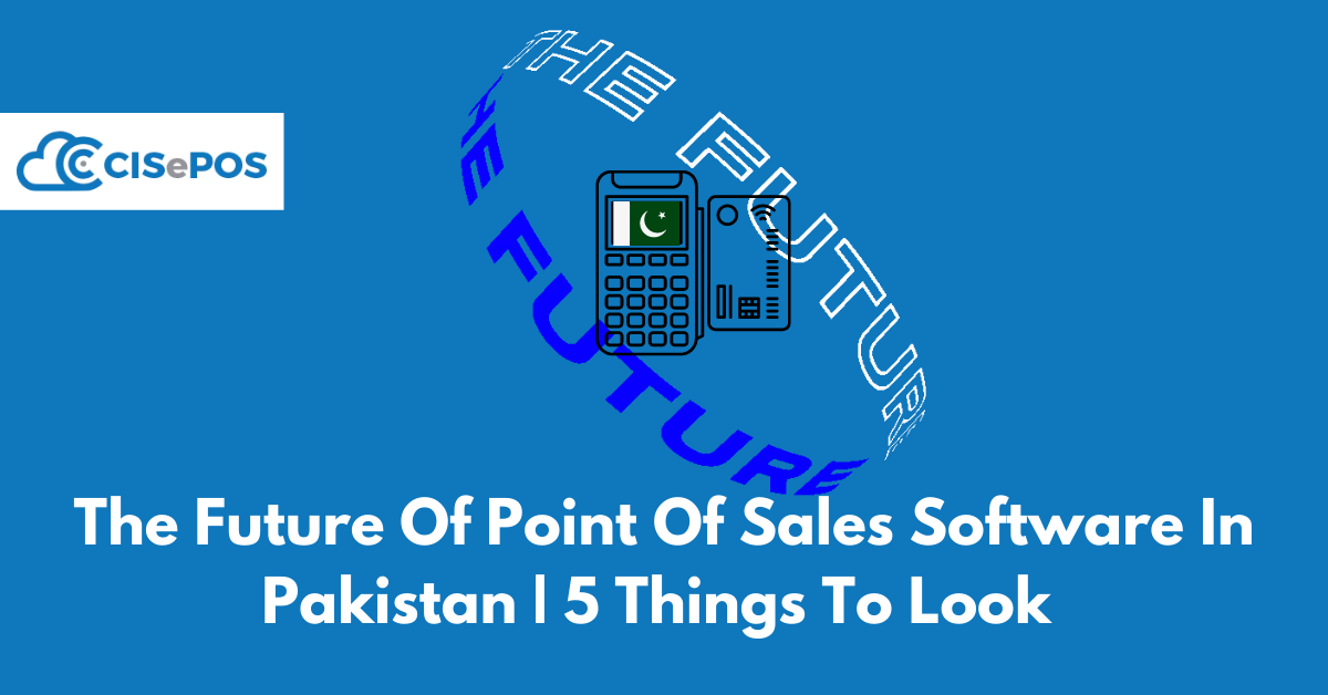 The Future Of Point Of Sales Software In Pakistan | 5 Things To Look