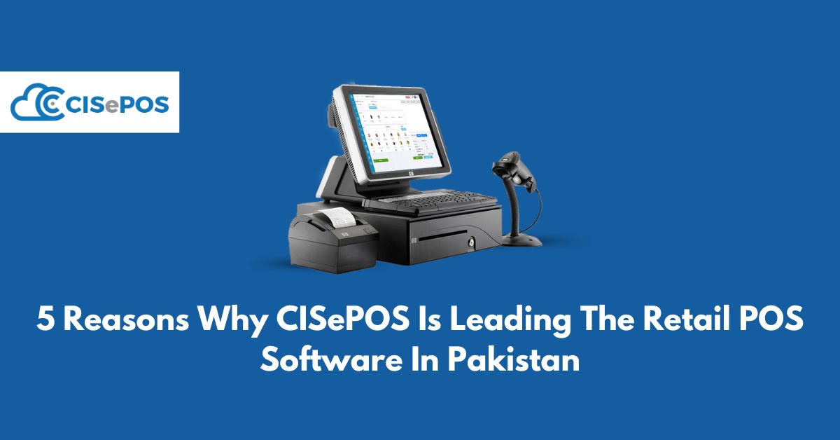 5 Reasons Why CISePOS Is Leading The Retail POS Software In Pakistan