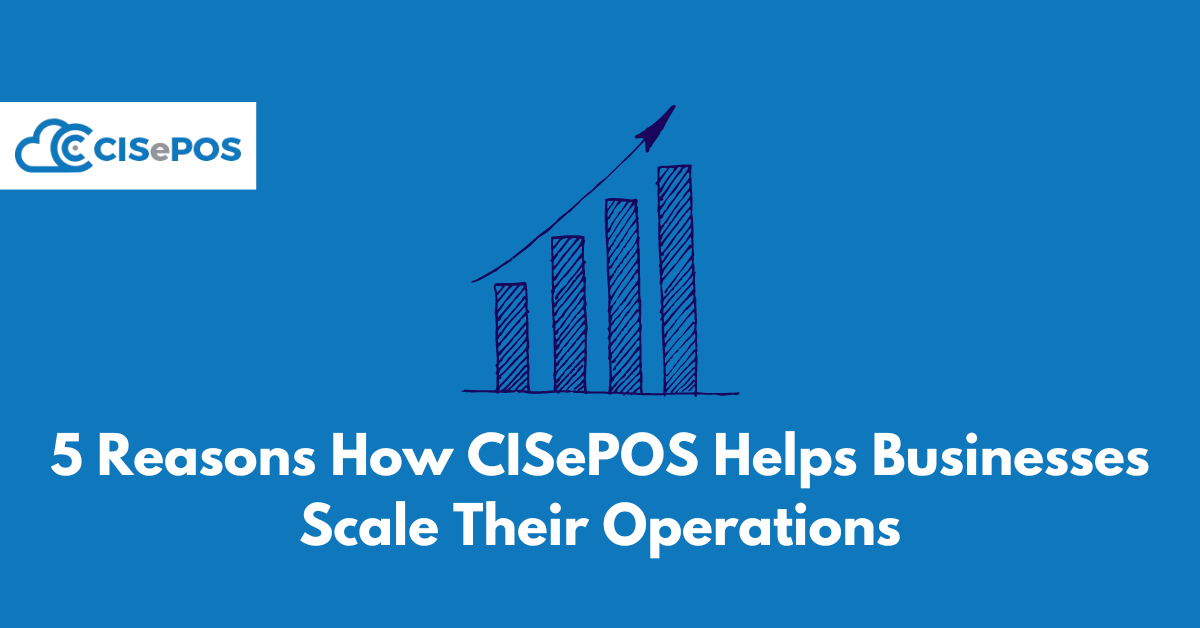 5 Reasons How CISePOS Helps Businesses Scale Their Operations