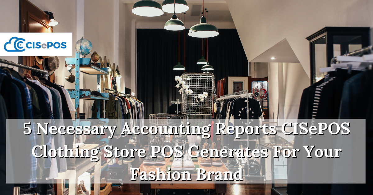 5 Necessary Accounting Reports CISePOS Clothing Store POS Generates For Your Fashion Brand