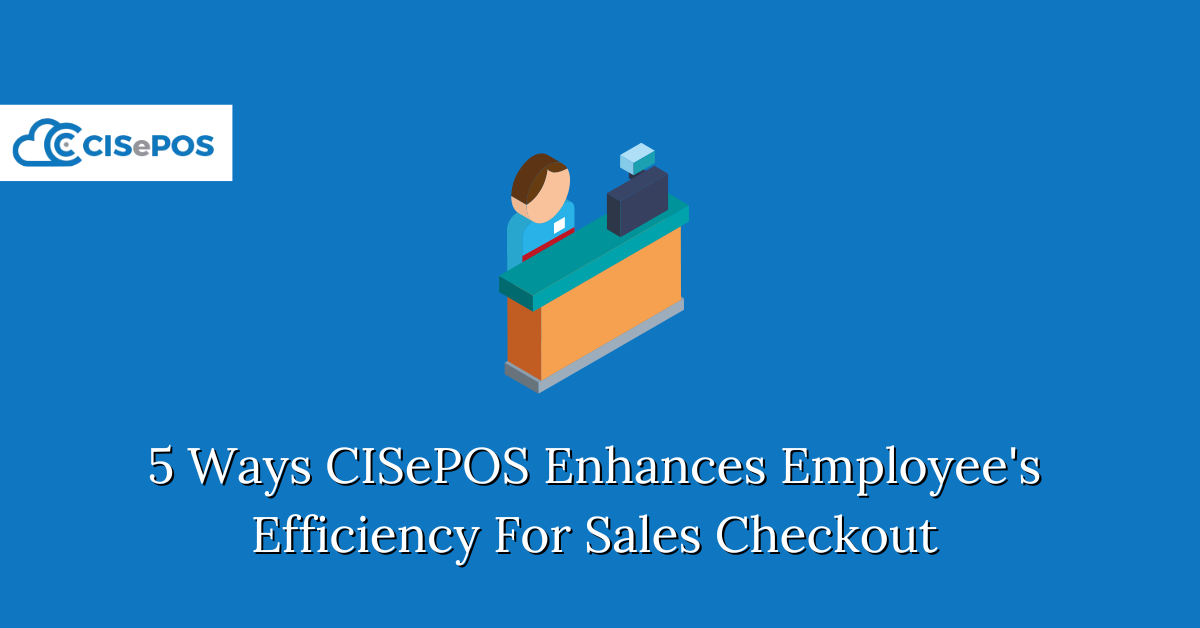 5 Ways CISePOS Enhances Employee's Efficiency For Sales Checkout