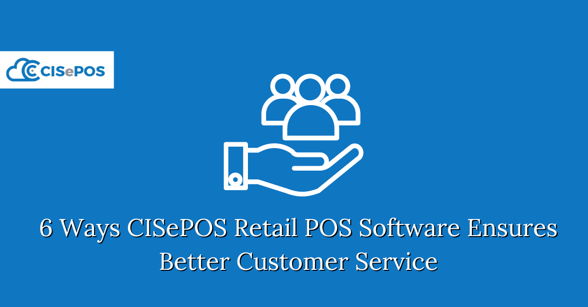 6 Ways CISePOS Retail POS Software Ensures Better Customer Service